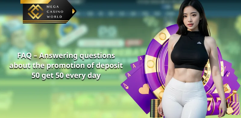 FAQ – Answering questions about the promotion of deposit 50 get 50 every day